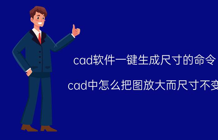 cad软件一键生成尺寸的命令 cad中怎么把图放大而尺寸不变？